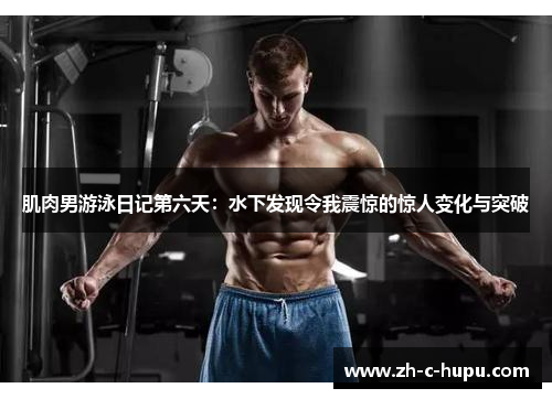 肌肉男游泳日记第六天:水下发现令我震惊的惊人变化与突破 肌肉男游泳日记第六天:水下发现令我震惊的惊人变化与突破