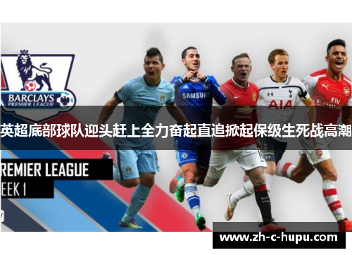 英超底部球队迎头赶上全力奋起直追掀起保级生死战高潮 英超底部球队迎头赶上全力奋起直追掀起保级生死战高潮