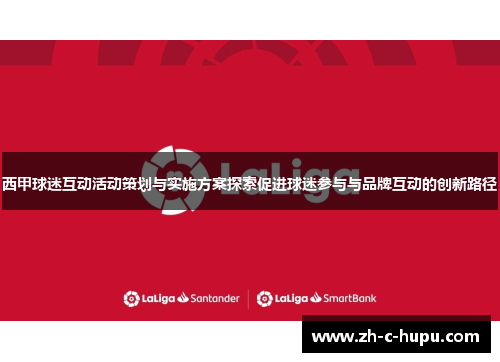 西甲球迷互动活动策划与实施方案探索促进球迷参与与品牌互动的创新路径 西甲球迷互动活动策划与实施方案探索促进球迷参与与品牌互动的创新路径