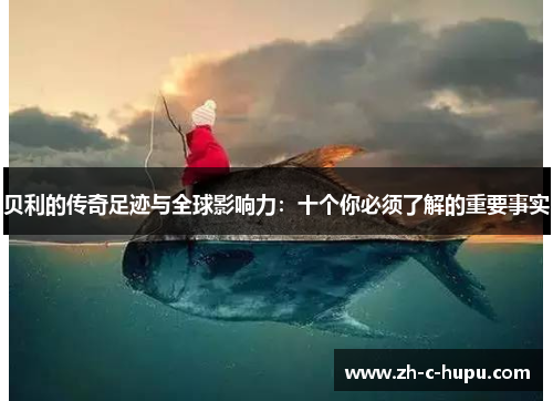 贝利的传奇足迹与全球影响力：十个你必须了解的重要事实