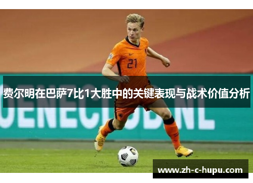 费尔明在巴萨7比1大胜中的关键表现与战术价值分析 费尔明在巴萨7比1大胜中的关键表现与战术价值分析