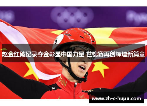 赵金红破纪录夺金彰显中国力量 世锦赛再创辉煌新篇章 赵金红破纪录夺金彰显中国力量 世锦赛再创辉煌新篇章