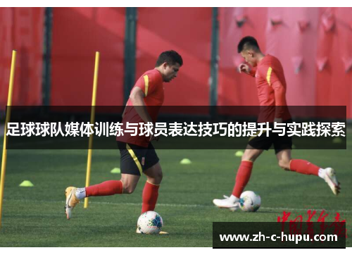 足球球队媒体训练与球员表达技巧的提升与实践探索