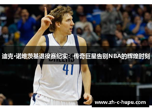 迪克·诺维茨基退役赛纪实：传奇巨星告别NBA的辉煌时刻
