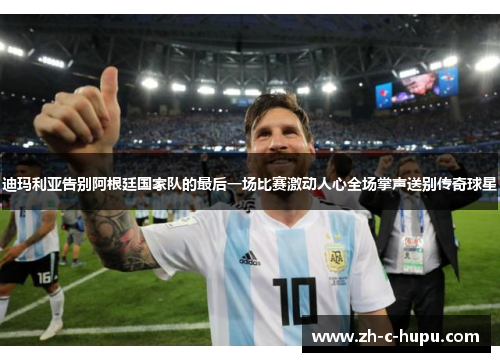 迪玛利亚告别阿根廷国家队的最后一场比赛激动人心全场掌声送别传奇球星 迪玛利亚告别阿根廷国家队的最后一场比赛激动人心全场掌声送别传奇球星