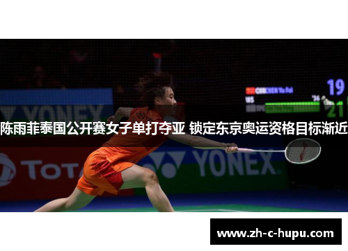 陈雨菲泰国公开赛女子单打夺亚 锁定东京奥运资格目标渐近