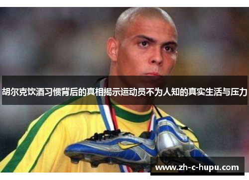 胡尔克饮酒习惯背后的真相揭示运动员不为人知的真实生活与压力