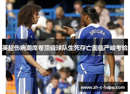 英超伤病潮席卷顶级球队生死存亡面临严峻考验 英超伤病潮席卷顶级球队生死存亡面临严峻考验