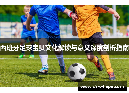 西班牙足球宝贝文化解读与意义深度剖析指南