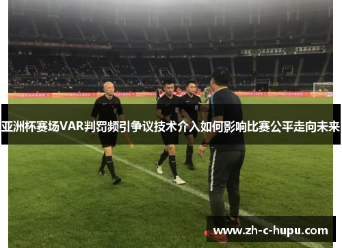 亚洲杯赛场VAR判罚频引争议技术介入如何影响比赛公平走向未来