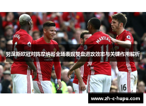 努涅斯欧冠对阵摩纳哥全场表现复盘进攻效率与关键作用解析