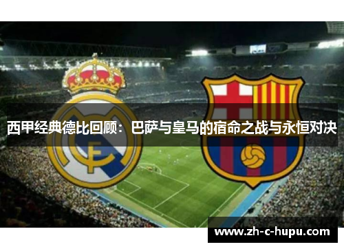 西甲经典德比回顾：巴萨与皇马的宿命之战与永恒对决