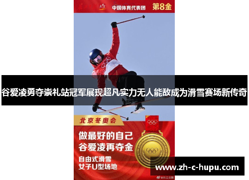 谷爱凌勇夺崇礼站冠军展现超凡实力无人能敌成为滑雪赛场新传奇