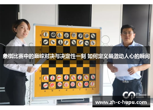 象棋比赛中的巅峰对决与决定性一刻 如何定义最激动人心的瞬间