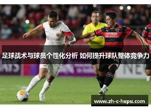 足球战术与球员个性化分析 如何提升球队整体竞争力