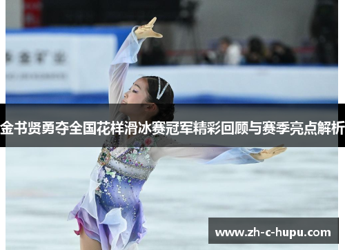 金书贤勇夺全国花样滑冰赛冠军精彩回顾与赛季亮点解析 金书贤勇夺全国花样滑冰赛冠军精彩回顾与赛季亮点解析