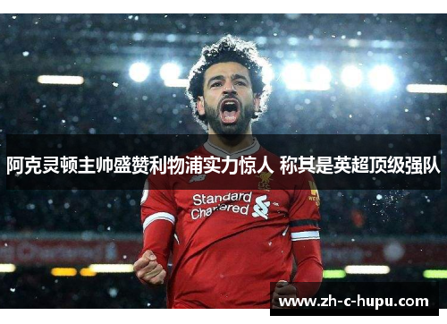 阿克灵顿主帅盛赞利物浦实力惊人 称其是英超顶级强队