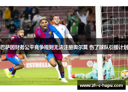 巴萨因财务公平竞争规则无法注册奥尔莫 伤了球队引援计划
