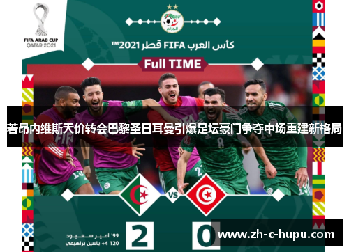 若昂内维斯天价转会巴黎圣日耳曼引爆足坛豪门争夺中场重建新格局