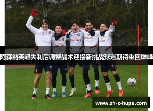 阿森纳英超失利后调整战术迎接新挑战球迷期待重回巅峰