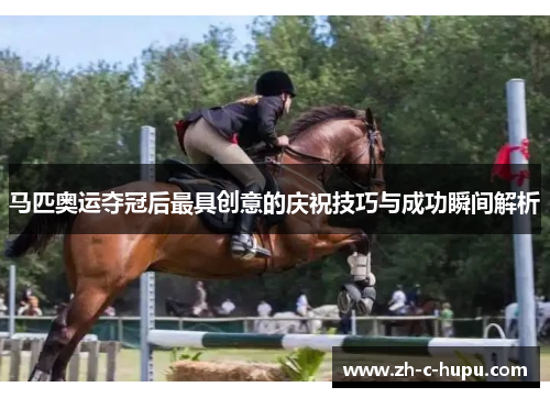 马匹奥运夺冠后最具创意的庆祝技巧与成功瞬间解析