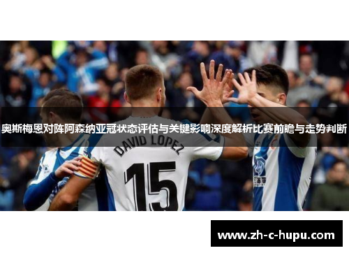 奥斯梅恩对阵阿森纳亚冠状态评估与关键影响深度解析比赛前瞻与走势判断
