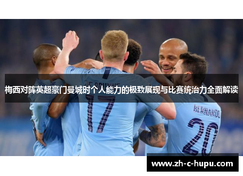 梅西对阵英超豪门曼城时个人能力的极致展现与比赛统治力全面解读 梅西对阵英超豪门曼城时个人能力的极致展现与比赛统治力全面解读
