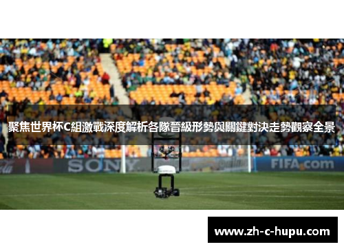 聚焦世界杯C組激戰深度解析各隊晉級形勢與關鍵對決走勢觀察全景