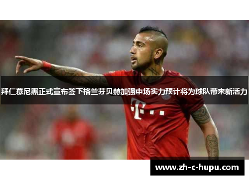 拜仁慕尼黑正式宣布签下格兰芬贝赫加强中场实力预计将为球队带来新活力 拜仁慕尼黑正式宣布签下格兰芬贝赫加强中场实力预计将为球队带来新活力