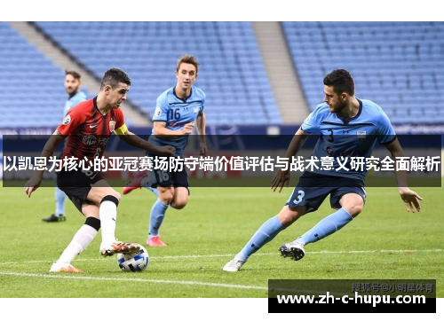 以凯恩为核心的亚冠赛场防守端价值评估与战术意义研究全面解析