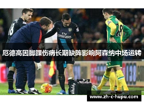 厄德高因脚踝伤病长期缺阵影响阿森纳中场运转
