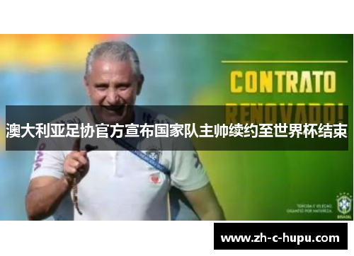 澳大利亚足协官方宣布国家队主帅续约至世界杯结束 澳大利亚足协官方宣布国家队主帅续约至世界杯结束