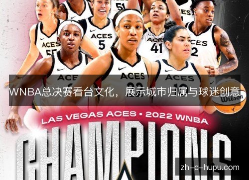 WNBA总决赛看台文化,展示城市归属与球迷创意 WNBA总决赛看台文化,展示城市归属与球迷创意